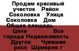 Продам красивый участок › Район ­ Соколовка › Улица ­ Соколовка › Дом ­ 18 › Общая площадь ­ 100 › Цена ­ 300 000 - Все города Недвижимость » Другое   . Чувашия респ.,Шумерля г.